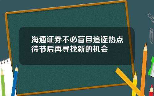 海通证券不必盲目追逐热点待节后再寻找新的机会