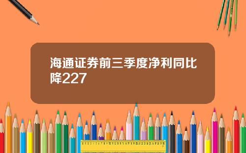 海通证券前三季度净利同比降227