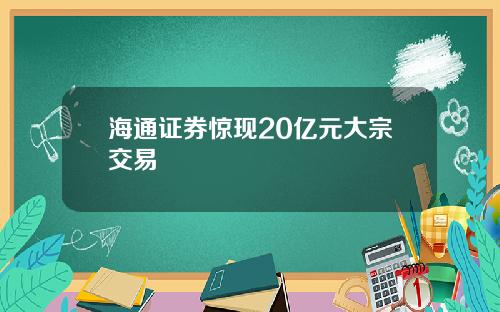 海通证券惊现20亿元大宗交易
