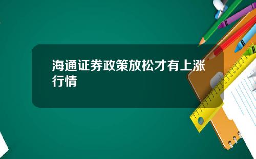 海通证券政策放松才有上涨行情