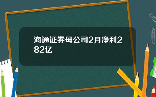 海通证券母公司2月净利282亿