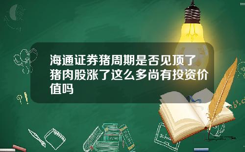 海通证券猪周期是否见顶了猪肉股涨了这么多尚有投资价值吗