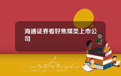 海通证券看好焦煤类上市公司