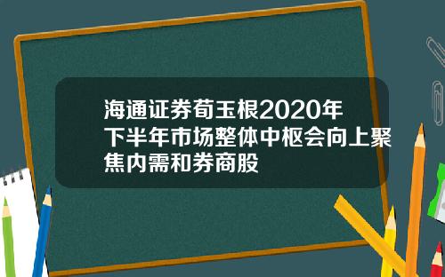 海通证券荀玉根2020年下半年市场整体中枢会向上聚焦内需和券商股
