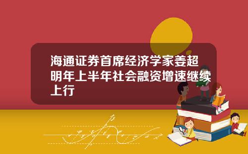 海通证券首席经济学家姜超明年上半年社会融资增速继续上行