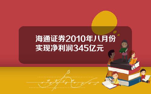 海通证券2010年八月份实现净利润345亿元