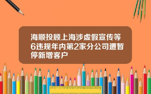 海顺投顾上海涉虚假宣传等6违规年内第2家分公司遭暂停新增客户