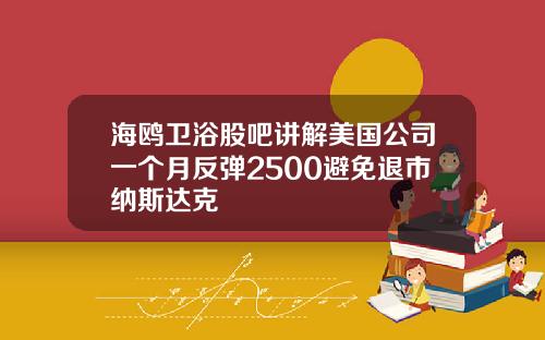 海鸥卫浴股吧讲解美国公司一个月反弹2500避免退市纳斯达克