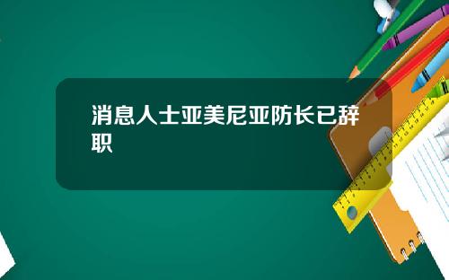 消息人士亚美尼亚防长已辞职