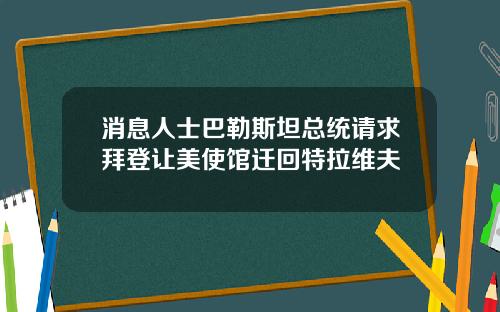 消息人士巴勒斯坦总统请求拜登让美使馆迁回特拉维夫