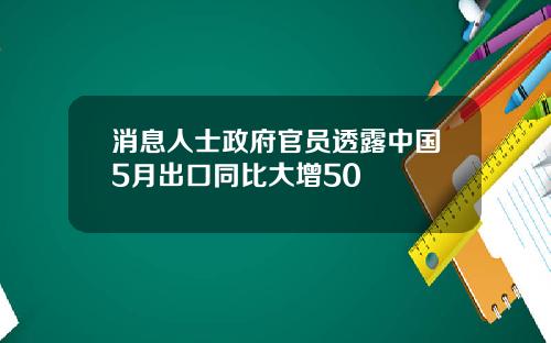 消息人士政府官员透露中国5月出口同比大增50