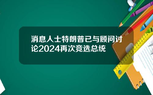 消息人士特朗普已与顾问讨论2024再次竞选总统