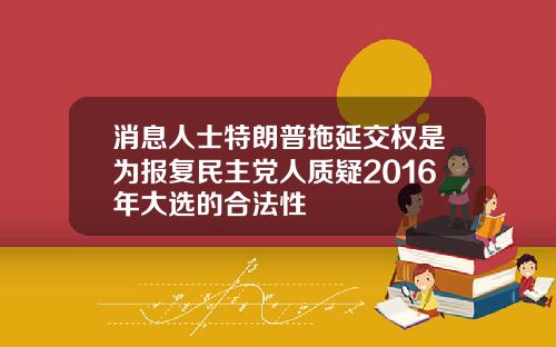 消息人士特朗普拖延交权是为报复民主党人质疑2016年大选的合法性