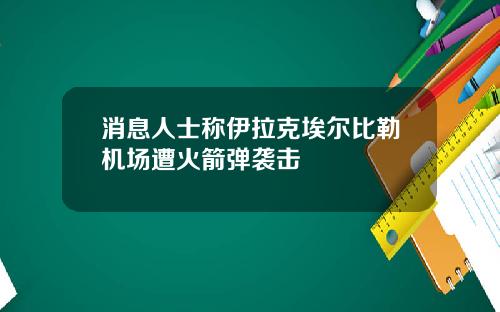 消息人士称伊拉克埃尔比勒机场遭火箭弹袭击