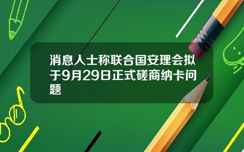 消息人士称联合国安理会拟于9月29日正式磋商纳卡问题