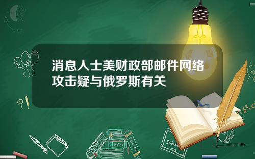 消息人士美财政部邮件网络攻击疑与俄罗斯有关