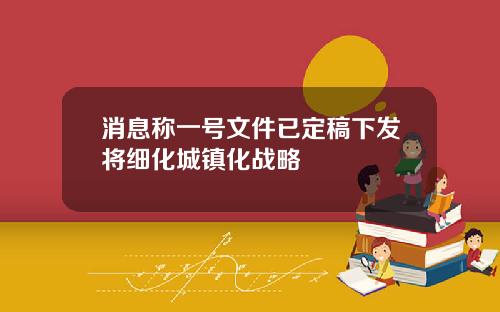 消息称一号文件已定稿下发将细化城镇化战略