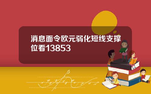 消息面令欧元弱化短线支撑位看13853