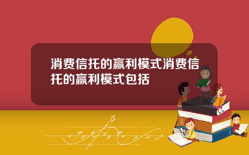 消费信托的赢利模式消费信托的赢利模式包括
