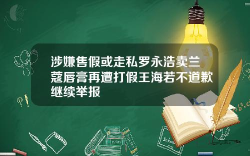 涉嫌售假或走私罗永浩卖兰蔻唇膏再遭打假王海若不道歉继续举报