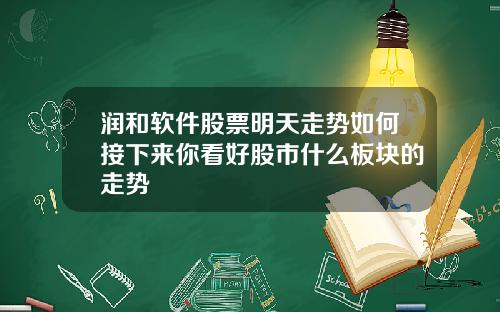 润和软件股票明天走势如何接下来你看好股市什么板块的走势