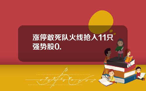 涨停敢死队火线抢入11只强势股0.