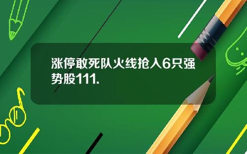 涨停敢死队火线抢入6只强势股111.