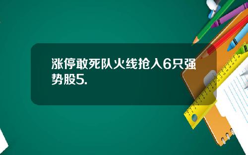 涨停敢死队火线抢入6只强势股5.