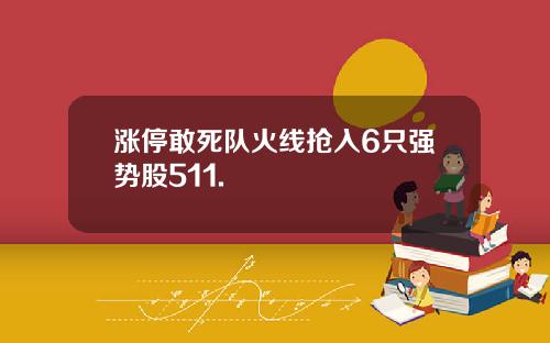 涨停敢死队火线抢入6只强势股511.