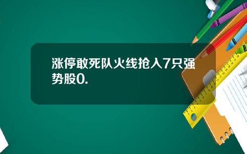 涨停敢死队火线抢入7只强势股0.