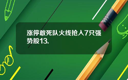 涨停敢死队火线抢入7只强势股13.