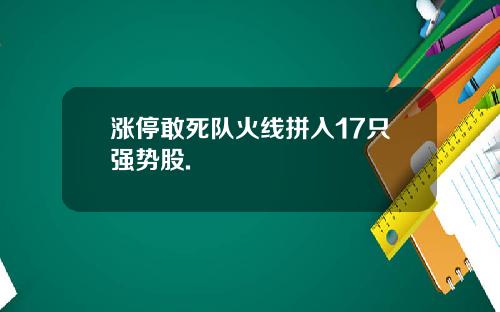 涨停敢死队火线拼入17只强势股.