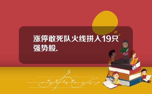 涨停敢死队火线拼入19只强势股.