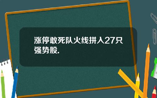 涨停敢死队火线拼入27只强势股.