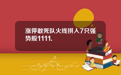 涨停敢死队火线拼入7只强势股1111.
