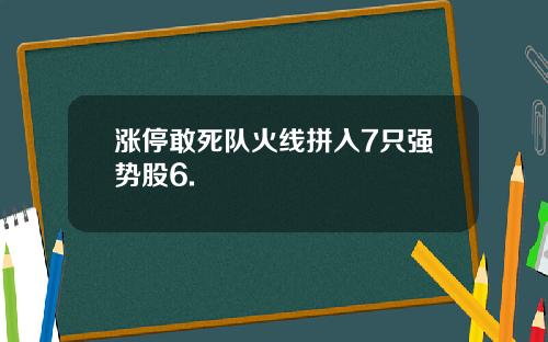 涨停敢死队火线拼入7只强势股6.