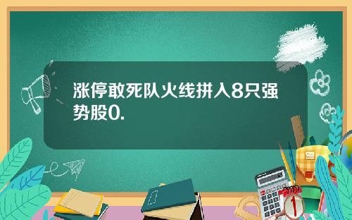 涨停敢死队火线拼入8只强势股0.