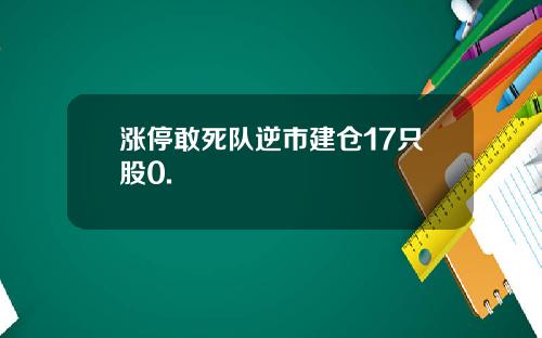 涨停敢死队逆市建仓17只股0.