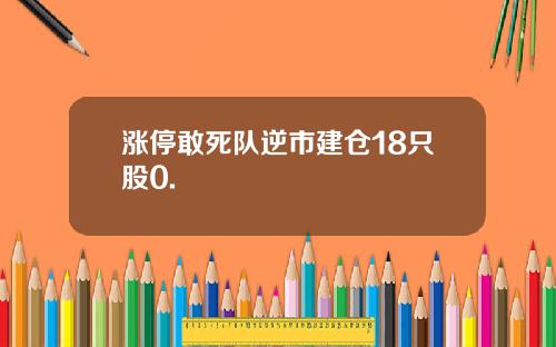 涨停敢死队逆市建仓18只股0.