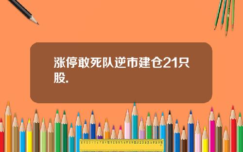 涨停敢死队逆市建仓21只股.