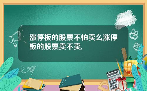 涨停板的股票不怕卖么涨停板的股票卖不卖.