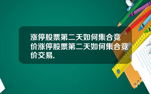 涨停股票第二天如何集合竞价涨停股票第二天如何集合竞价交易.