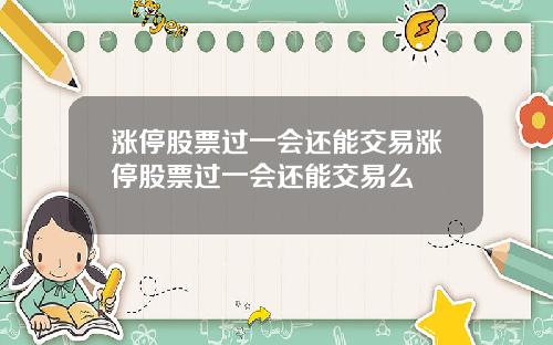 涨停股票过一会还能交易涨停股票过一会还能交易么