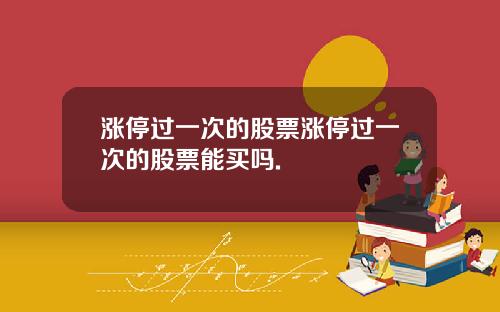涨停过一次的股票涨停过一次的股票能买吗.