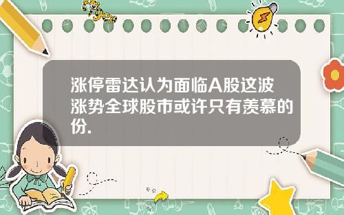 涨停雷达认为面临A股这波涨势全球股市或许只有羡慕的份.