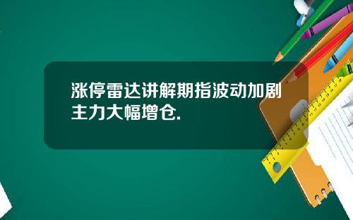 涨停雷达讲解期指波动加剧主力大幅增仓.