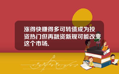 涨得快赚得多可转债成为投资热门但再融资新规可能改变这个市场.