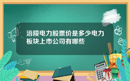 涪陵电力股票价是多少电力板块上市公司有哪些