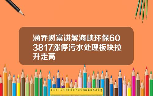 涵乔财富讲解海峡环保603817涨停污水处理板块拉升走高
