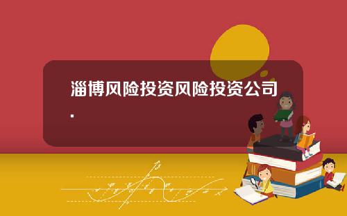 淄博风险投资风险投资公司.